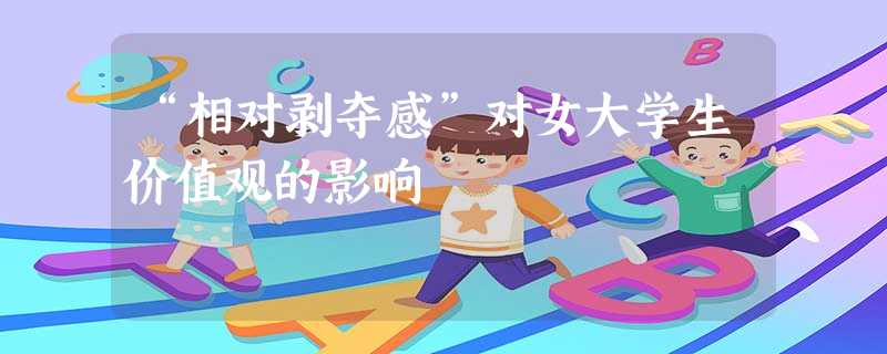 “相对剥夺感”对女大学生价值观的影响 “相对剥夺感”对女大学生价值观的影响