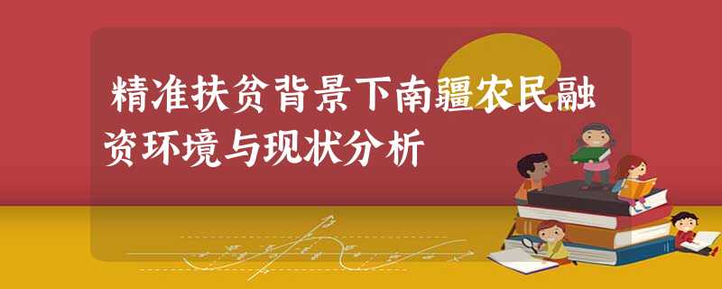 精准扶贫背景下南疆农民融资环境与现状分析 精准扶贫背景下南疆农民融资环境与现状分析