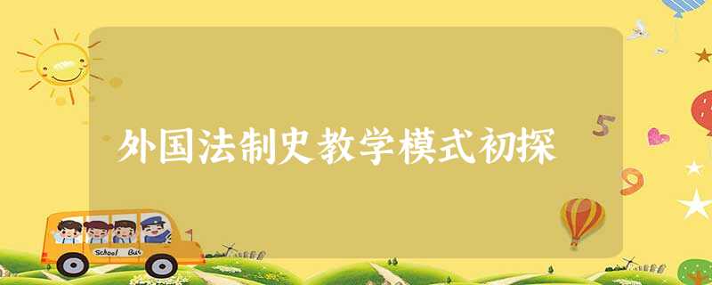 外国法制史教学模式初探 外国法制史教学模式初探