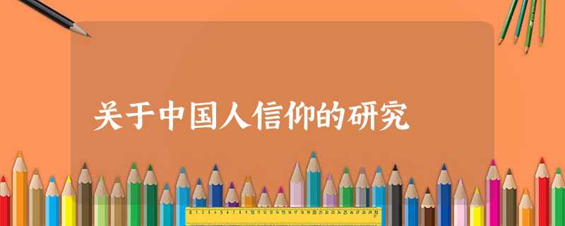 关于中国人信仰的研究 关于中国人信仰的研究