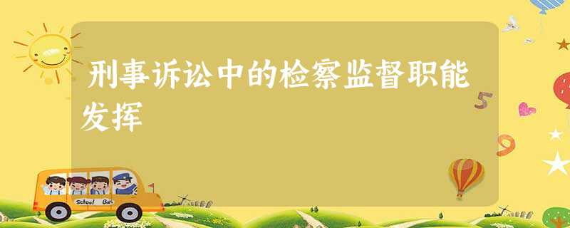 刑事诉讼中的检察监督职能发挥 刑事诉讼中的检察监督职能发挥