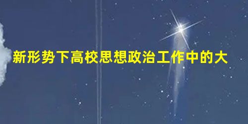 新形势下高校思想政治工作中的大数据意识 新形势下高校思想政治工作中的大数据意识