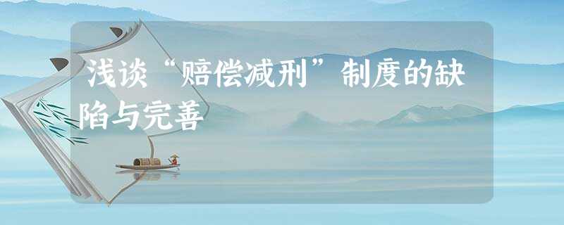 浅谈“赔偿减刑”制度的缺陷与完善 浅谈“赔偿减刑”制度的缺陷与完善
