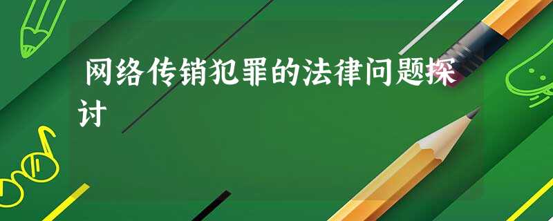 网络传销犯罪的法律问题探讨 网络传销犯罪的法律问题探讨