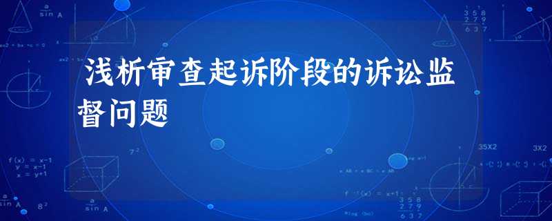浅析审查起诉阶段的诉讼监督问题 浅析审查起诉阶段的诉讼监督问题