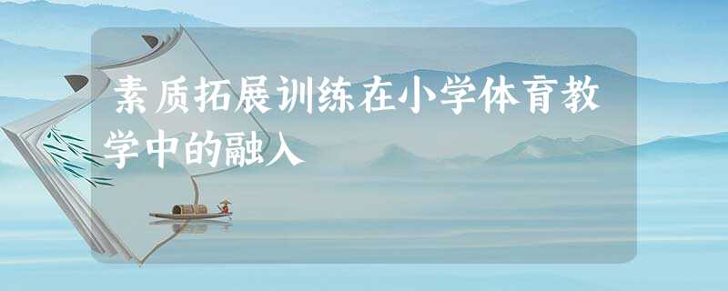 素质拓展训练在小学体育教学中的融入 素质拓展训练在小学体育教学中的融入