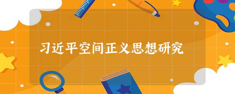 习近平空间正义思想研究 习近平空间正义思想研究