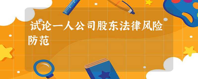 试论一人公司股东法律风险防范 试论一人公司股东法律风险防范