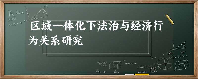 区域一体化下法治与经济行为关系研究 区域一体化下法治与经济行为关系研究