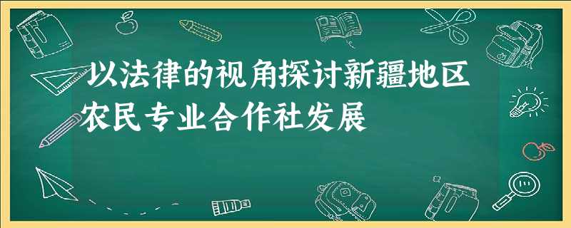 以法律的视角探讨新疆地区农民专业合作社发展 以法律的视角探讨新疆地区农民专业合作社发展