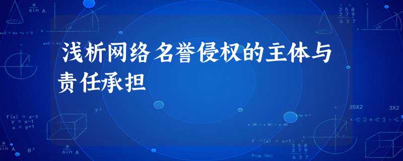 浅析网络名誉侵权的主体与责任承担 浅析网络名誉侵权的主体与责任承担