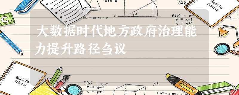 大数据时代地方政府治理能力提升路径刍议 大数据时代地方政府治理能力提升路径刍议
