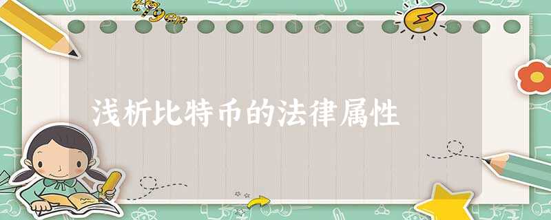 浅析比特币的法律属性 浅析比特币的法律属性