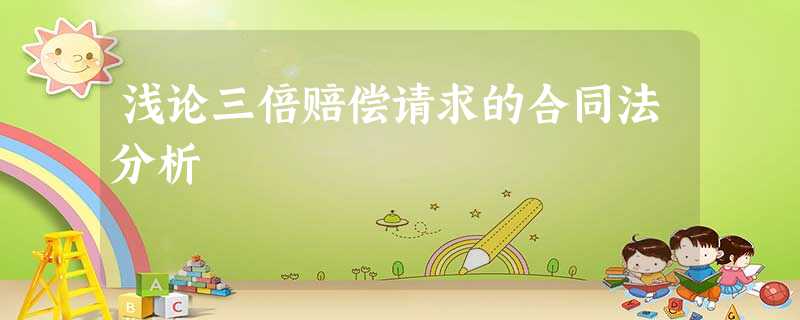 浅论三倍赔偿请求的合同法分析 浅论三倍赔偿请求的合同法分析