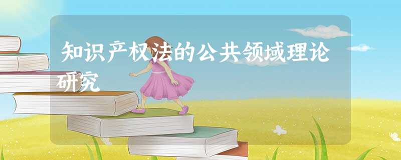 知识产权法的公共领域理论研究 知识产权法的公共领域理论研究
