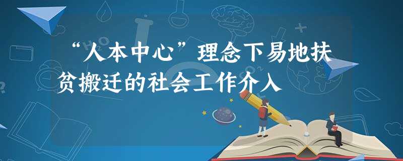 “人本中心”理念下易地扶贫搬迁的社会工作介入 “人本中心”理念下易地扶贫搬迁的社会工作介入