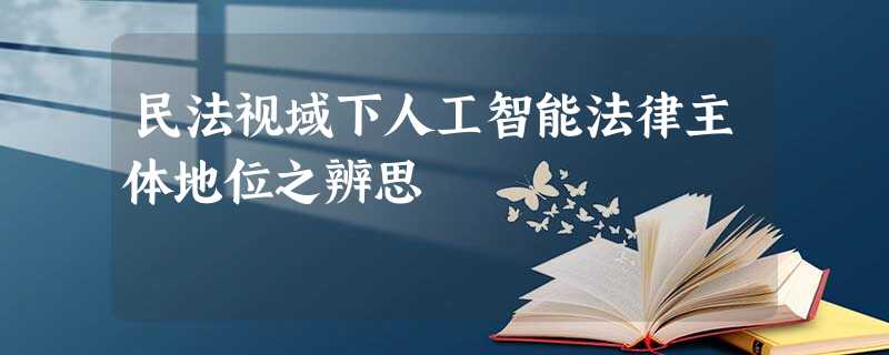 民法视域下人工智能法律主体地位之辨思 民法视域下人工智能法律主体地位之辨思