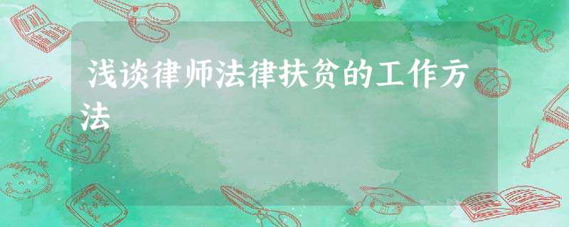 浅谈律师法律扶贫的工作方法 浅谈律师法律扶贫的工作方法