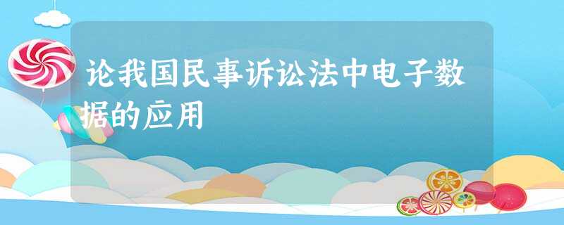 论我国民事诉讼法中电子数据的应用 论我国民事诉讼法中电子数据的应用
