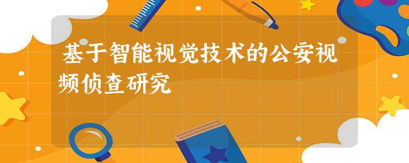 基于智能视觉技术的公安视频侦查研究 基于智能视觉技术的公安视频侦查研究