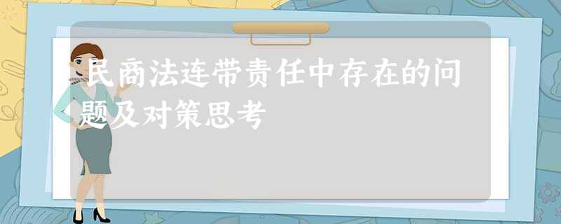 民商法连带责任中存在的问题及对策思考 民商法连带责任中存在的问题及对策思考