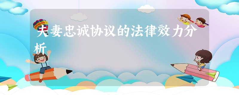 夫妻忠诚协议的法律效力分析 夫妻忠诚协议的法律效力分析