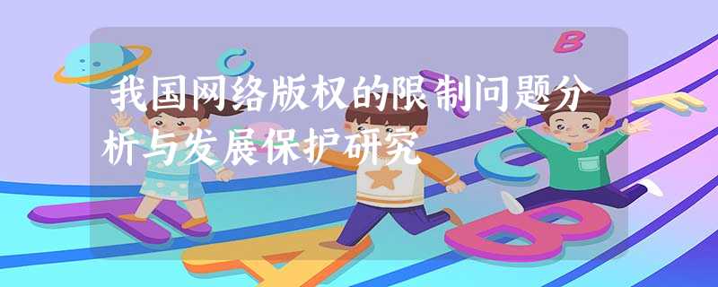 我国网络版权的限制问题分析与发展保护研究 我国网络版权的限制问题分析与发展保护研究