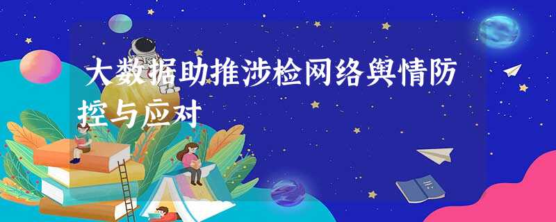 大数据助推涉检网络舆情防控与应对 大数据助推涉检网络舆情防控与应对
