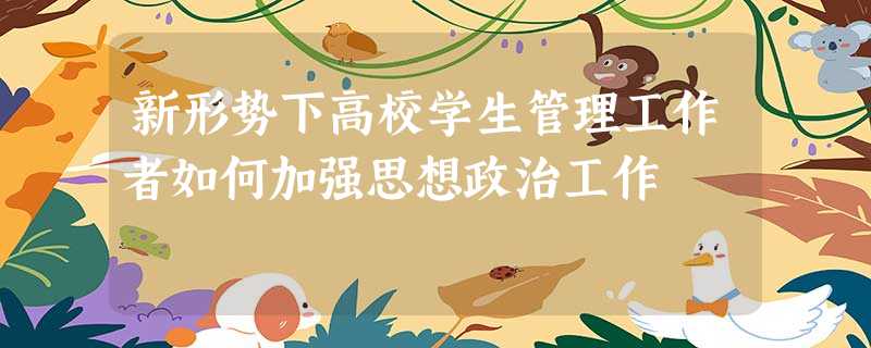 新形势下高校学生管理工作者如何加强思想政治工作 新形势下高校学生管理工作者如何加强思想政治工作