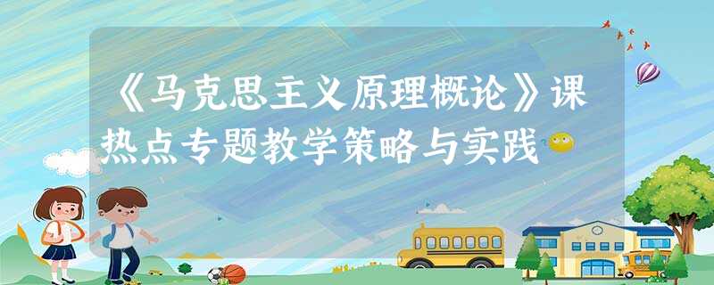《马克思主义原理概论》课热点专题教学策略与实践 《马克思主义原理概论》课热点专题教学策略与实践