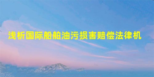 浅析国际船舶油污损害赔偿法律机制 浅析国际船舶油污损害赔偿法律机制