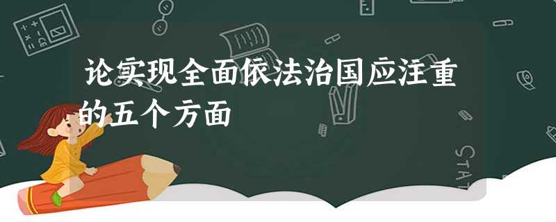 论实现全面依法治国应注重的五个方面 论实现全面依法治国应注重的五个方面