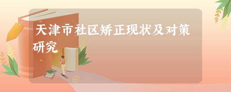 天津市社区矫正现状及对策研究 天津市社区矫正现状及对策研究