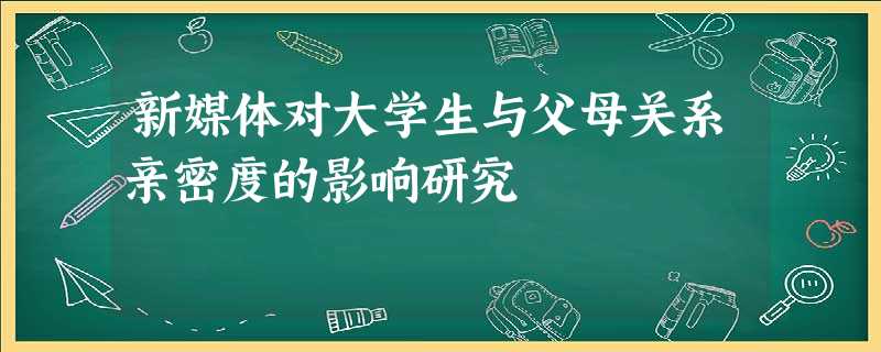 新媒体对大学生与父母关系亲密度的影响研究 新媒体对大学生与父母关系亲密度的影响研究