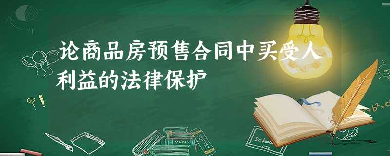 论商品房预售合同中买受人利益的法律保护 论商品房预售合同中买受人利益的法律保护
