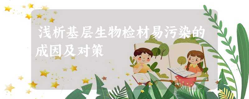 浅析基层生物检材易污染的成因及对策 浅析基层生物检材易污染的成因及对策