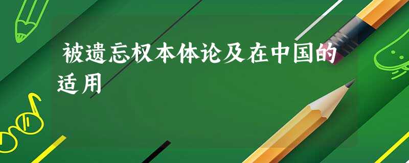 被遗忘权本体论及在中国的适用 被遗忘权本体论及在中国的适用