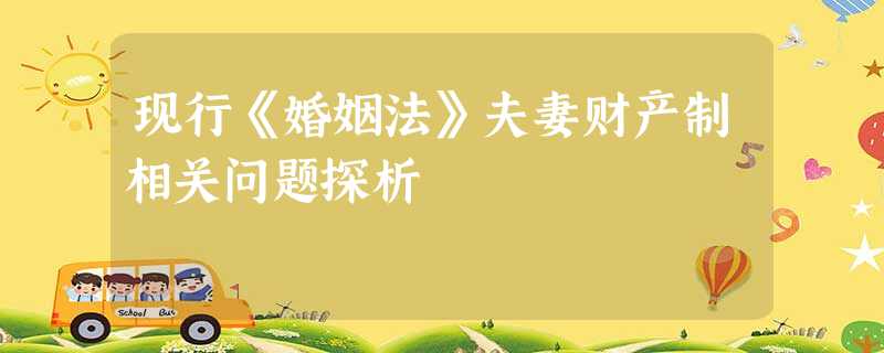 现行《婚姻法》夫妻财产制相关问题探析 现行《婚姻法》夫妻财产制相关问题探析