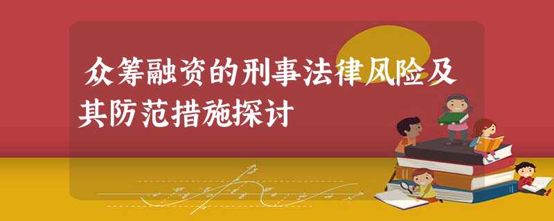 众筹融资的刑事法律风险及其防范措施探讨 众筹融资的刑事法律风险及其防范措施探讨