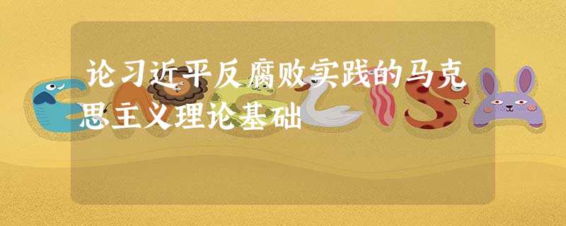论习近平反腐败实践的马克思主义理论基础 论习近平反腐败实践的马克思主义理论基础