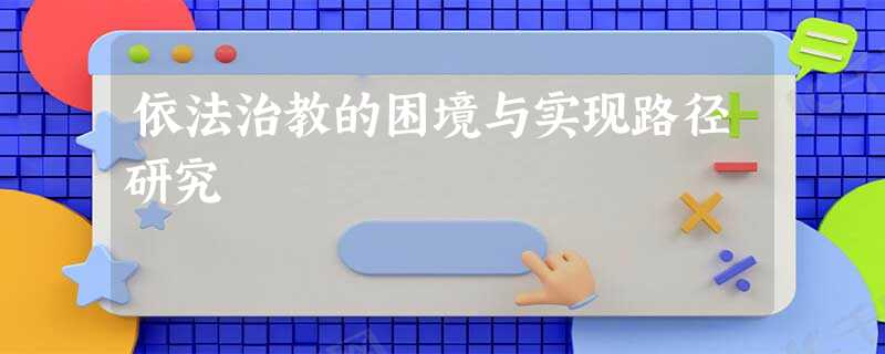 依法治教的困境与实现路径研究 依法治教的困境与实现路径研究