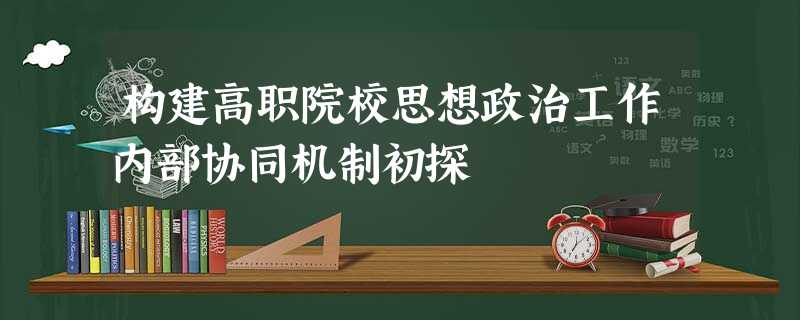 构建高职院校思想政治工作内部协同机制初探 构建高职院校思想政治工作内部协同机制初探