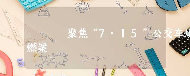 聚焦“7·15”公交车爆燃案 聚焦“7·15”公交车爆燃案