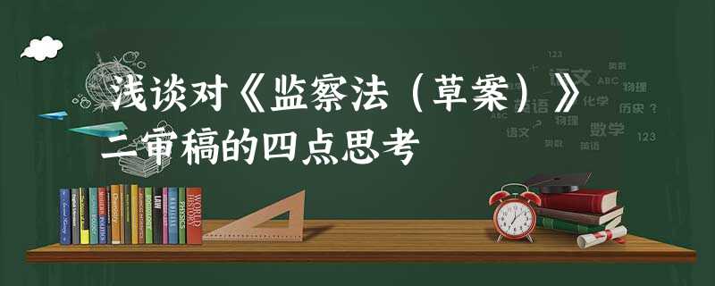 浅谈对《监察法(草案)》二审稿的四点思考 浅谈对《监察法(草案)》二审稿的四点思考