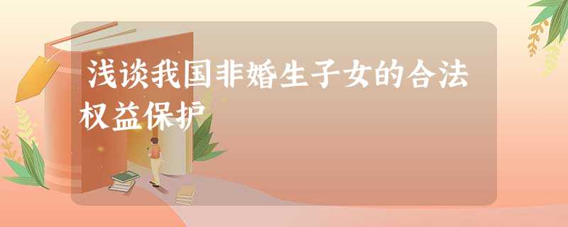 浅谈我国非婚生子女的合法权益保护 浅谈我国非婚生子女的合法权益保护
