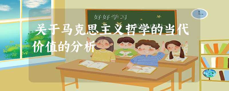 关于马克思主义哲学的当代价值的分析 关于马克思主义哲学的当代价值的分析