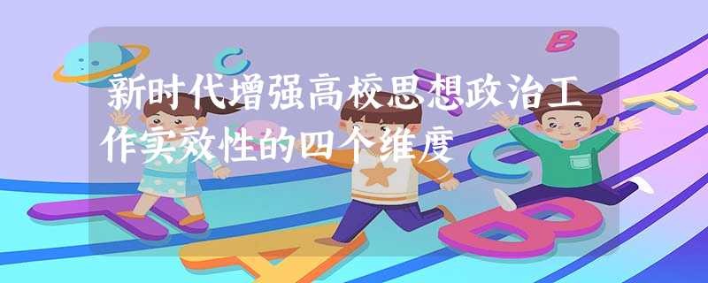 新时代增强高校思想政治工作实效性的四个维度 新时代增强高校思想政治工作实效性的四个维度