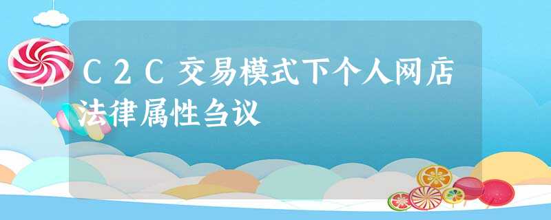 C2C交易模式下个人网店法律属性刍议 C2C交易模式下个人网店法律属性刍议