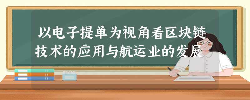 以电子提单为视角看区块链技术的应用与航运业的发展 以电子提单为视角看区块链技术的应用与航运业的发展