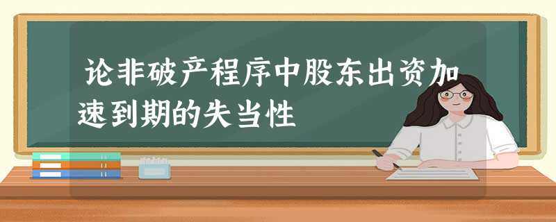 论非破产程序中股东出资加速到期的失当性 论非破产程序中股东出资加速到期的失当性